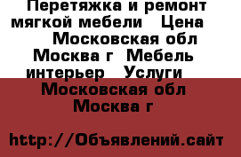 Перетяжка и ремонт мягкой мебели › Цена ­ 500 - Московская обл., Москва г. Мебель, интерьер » Услуги   . Московская обл.,Москва г.